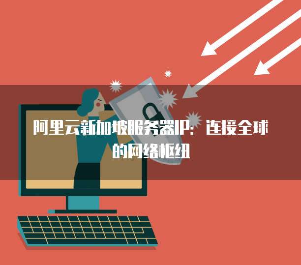 阿里云新加坡服务器IP：连接全球的网络枢纽