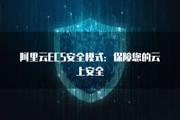 阿里云ECS安全模式：保障您的云上安全