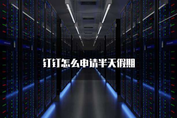 钉钉怎么申请半天假期