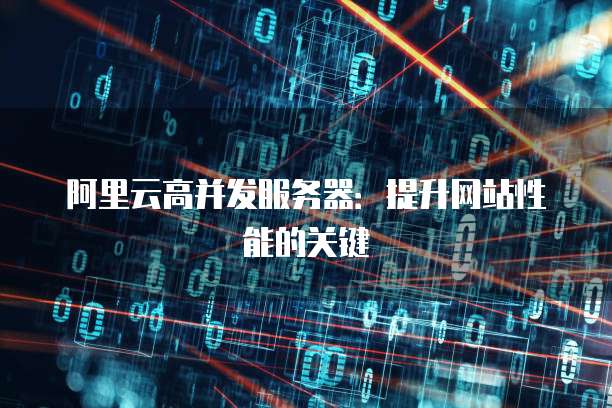 阿里云高并发服务器：提升网站性能的关键