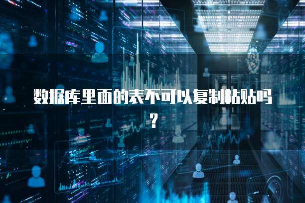 数据库里面的表不可以复制粘贴吗？