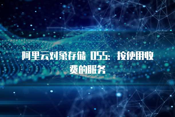 阿里云对象存储 OSS：按使用收费的服务