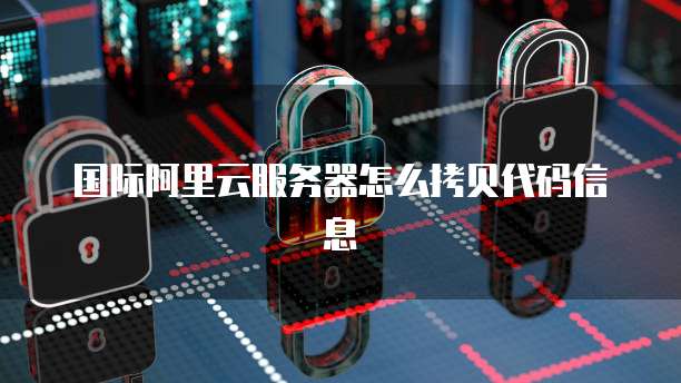 国际阿里云服务器怎么拷贝代码信息
