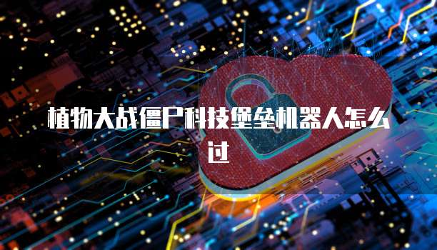 植物大战僵尸科技堡垒机器人怎么过