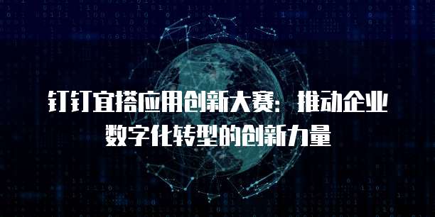 钉钉宜搭应用创新大赛：推动企业数字化转型的创新力量