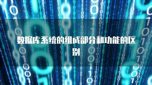 数据库系统的组成部分和功能的区别