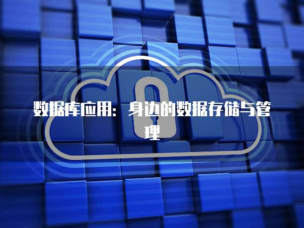 数据库应用：身边的数据存储与管理