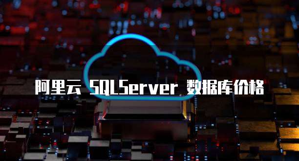 阿里云 SQLServer 数据库价格