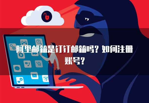 阿里邮箱是钉钉邮箱吗？如何注册账号？