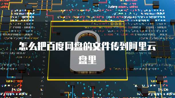 怎么把百度网盘的文件传到阿里云盘里