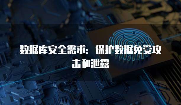 数据库安全需求：保护数据免受攻击和泄露