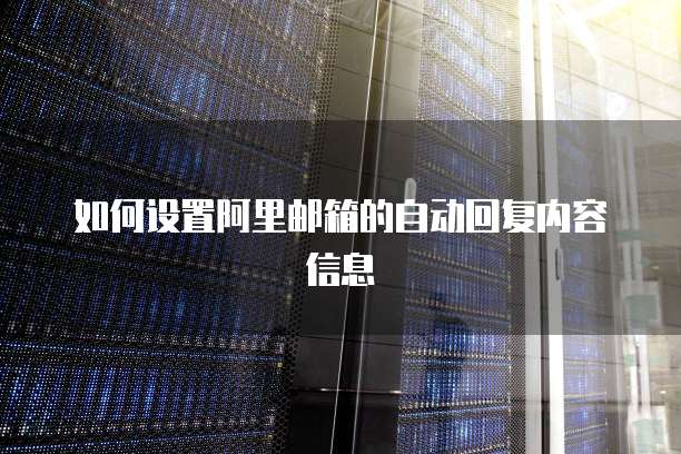 如何设置阿里邮箱的自动回复内容信息