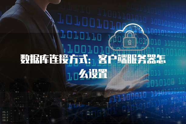 数据库连接方式：客户端服务器怎么设置