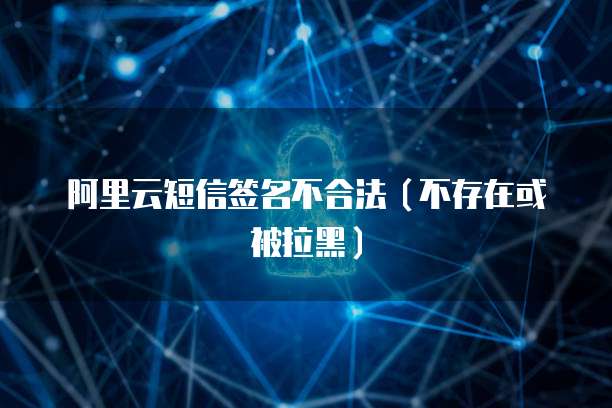 阿里云短信签名不合法（不存在或被拉黑）
