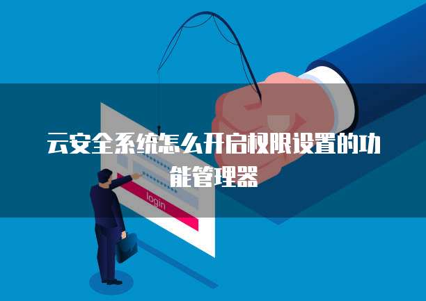 云安全系统怎么开启权限设置的功能管理器