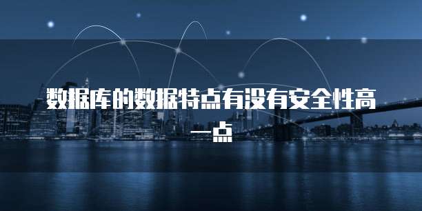 数据库的数据特点有没有安全性高一点