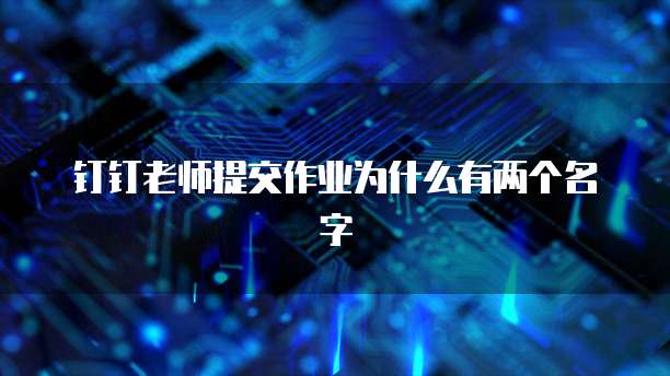 钉钉老师提交作业为什么有两个名字