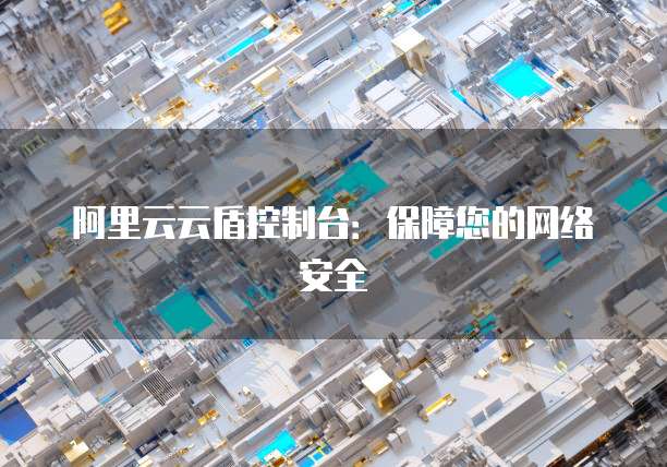 阿里云云盾控制台：保障您的网络安全