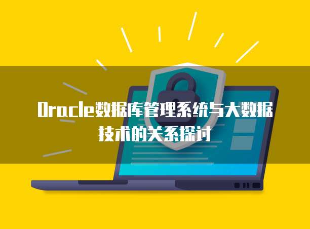 Oracle数据库管理系统与大数据技术的关系探讨