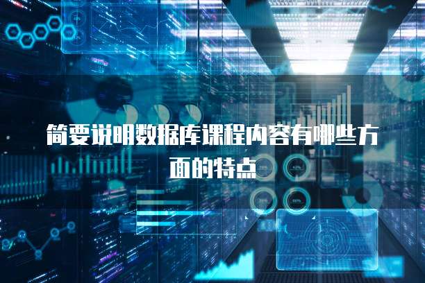 简要说明数据库课程内容有哪些方面的特点