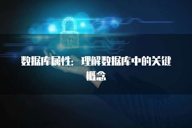 数据库属性：理解数据库中的关键概念