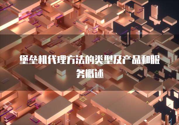 堡垒机代理方法的类型及产品和服务概述