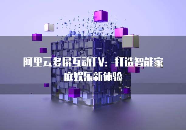 阿里云多屏互动TV：打造智能家庭娱乐新体验