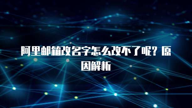 阿里邮箱改名字怎么改不了呢？原因解析