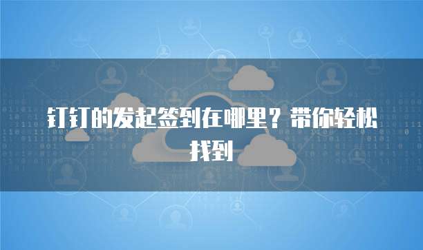 钉钉的发起签到在哪里？带你轻松找到