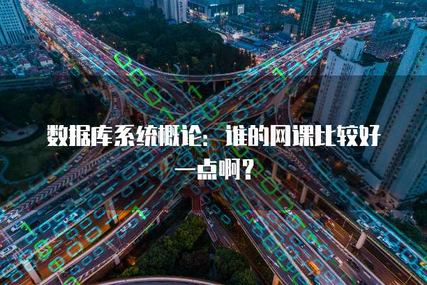 数据库系统概论：谁的网课比较好一点啊？
