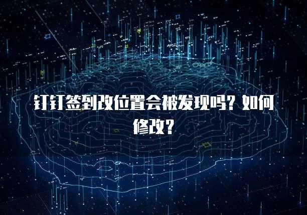 钉钉签到改位置会被发现吗？如何修改？