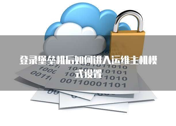 登录堡垒机后如何进入运维主机模式设置