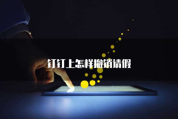 钉钉上怎样撤销请假