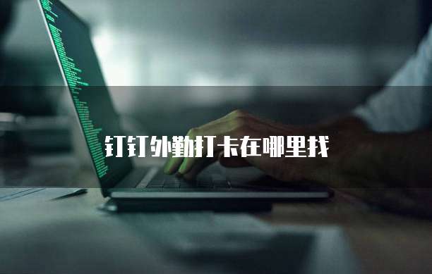 钉钉外勤打卡在哪里找