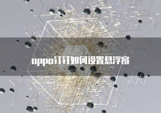 oppo钉钉如何设置悬浮窗