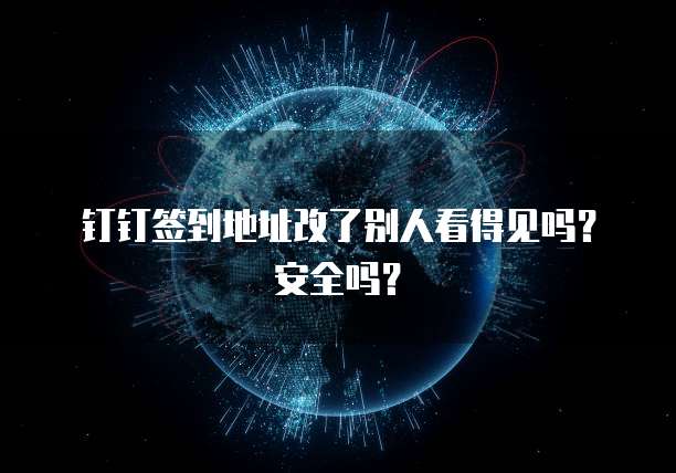钉钉签到地址改了别人看得见吗？安全吗？
