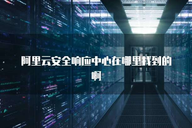 阿里云安全响应中心在哪里找到的啊