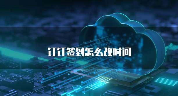 钉钉签到怎么改时间