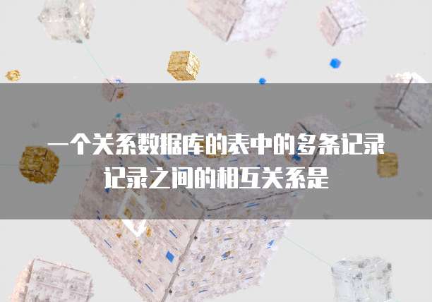 一个关系数据库的表中的多条记录记录之间的相互关系是