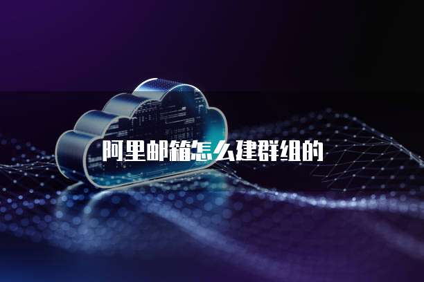 阿里邮箱怎么建群组的