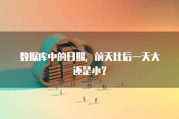 数据库中的日期，前天比后一天大还是小？