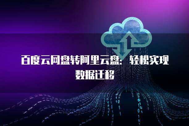 百度云网盘转阿里云盘：轻松实现数据迁移