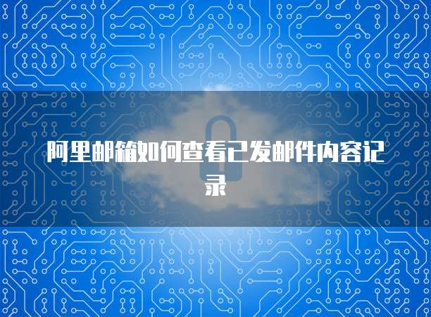 阿里邮箱如何查看已发邮件内容记录