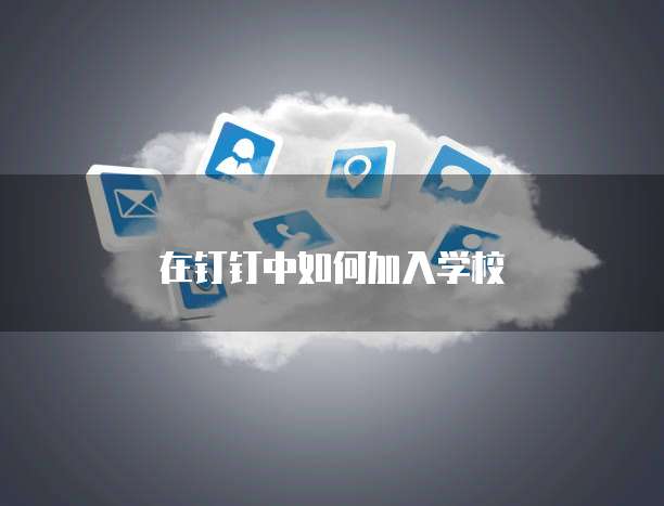 在钉钉中如何加入学校