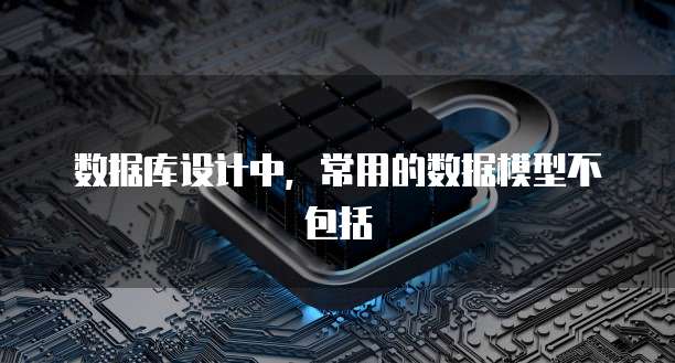 数据库设计中，常用的数据模型不包括