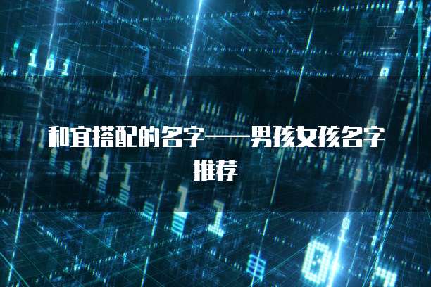和宜搭配的名字&mdash;&mdash;男孩女孩名字推荐