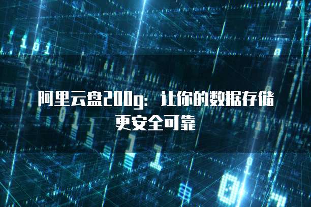 阿里云盘200g：让你的数据存储更安全可靠