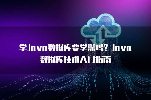学Java数据库要学深吗？Java数据库技术入门指南