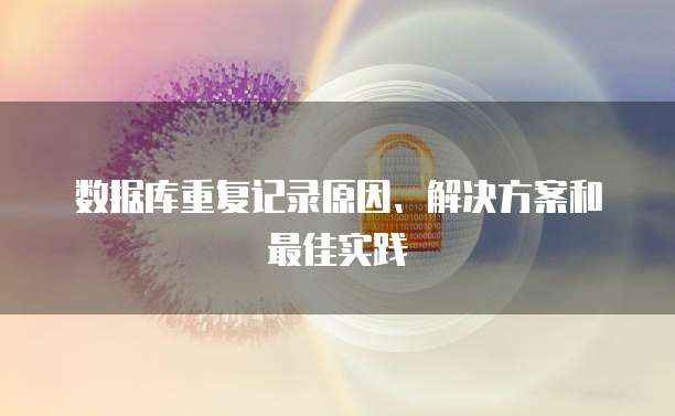 数据库重复记录原因、解决方案和最佳实践
