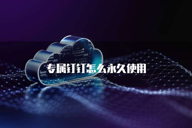 专属钉钉怎么永久使用